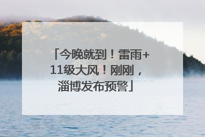 今晚就到！雷雨+11级大风！刚刚，淄博发布预警
