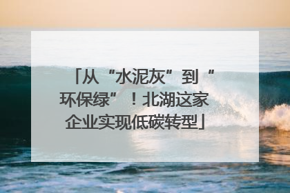 从“水泥灰”到“环保绿”！北湖这家企业实现低碳转型