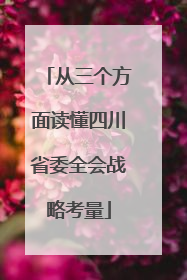 从三个方面读懂四川省委全会战略考量