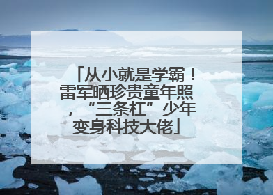 从小就是学霸！雷军晒珍贵童年照，“三条杠”少年变身科技大佬