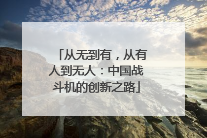 从无到有，从有人到无人：中国战斗机的创新之路