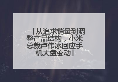 从追求销量到调整产品结构，小米总裁卢伟冰回应手机大盘变动