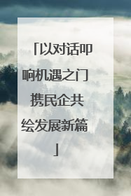 以对话叩响机遇之门 携民企共绘发展新篇