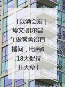 以酒会友｜埃文·凯尔端午做客舍得直播间，电商6.18大促拉开大幕