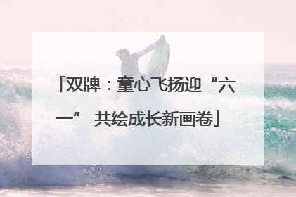 双牌：童心飞扬迎“六一” 共绘成长新画卷