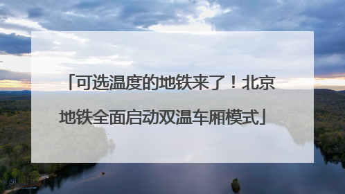 可选温度的地铁来了！北京地铁全面启动双温车厢模式