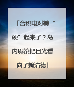 台积电对美“硬”起来了？岛内舆论把目光看向了赖清德