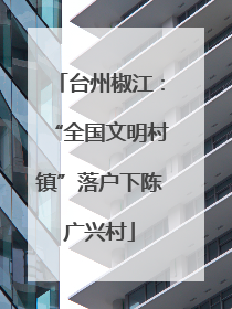 台州椒江：“全国文明村镇”落户下陈广兴村