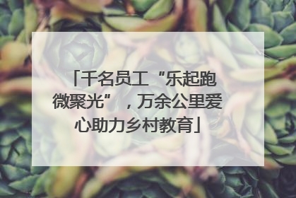 千名员工“乐起跑 微聚光”，万余公里爱心助力乡村教育