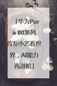 华为Pura 80系列首发小艺看世界，AI能力再进阶