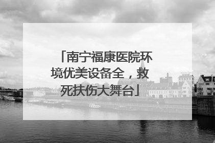 南宁福康医院环境优美设备全，救死扶伤大舞台