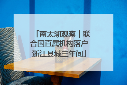 南太湖观察｜联合国直属机构落户浙江县城三年间