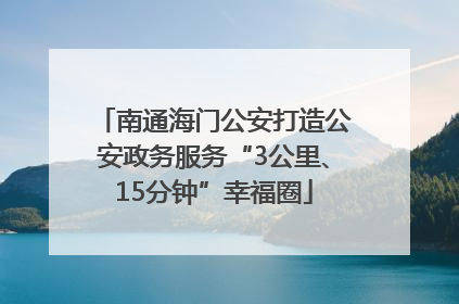 南通海门公安打造公安政务服务“3公里、15分钟”幸福圈