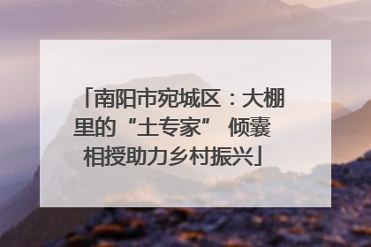 南阳市宛城区：大棚里的“土专家” 倾囊相授助力乡村振兴