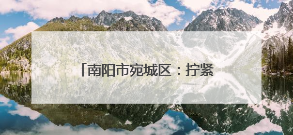 南阳市宛城区：拧紧燃气“安全阀” 守护群众“烟火气”