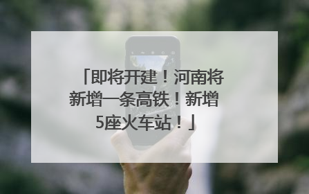 即将开建！河南将新增一条高铁！新增5座火车站！