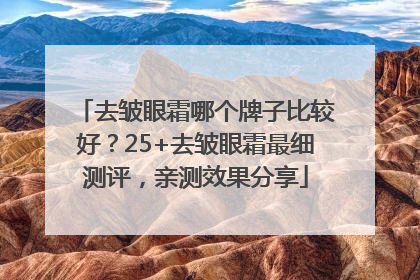 去皱眼霜哪个牌子比较好？25+去皱眼霜最细测评，亲测效果分享