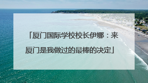 厦门国际学校校长伊娜：来厦门是我做过的最棒的决定