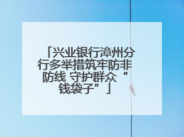 兴业银行漳州分行多举措筑牢防非防线 守护群众“钱袋子”