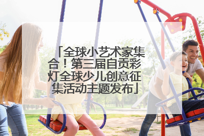 全球小艺术家集合！第三届自贡彩灯全球少儿创意征集活动主题发布