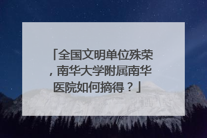 全国文明单位殊荣，南华大学附属南华医院如何摘得？