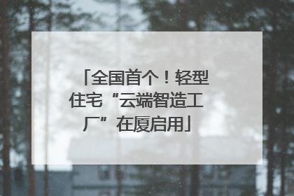 全国首个！轻型住宅“云端智造工厂”在厦启用
