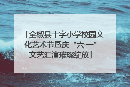全椒县十字小学校园文化艺术节暨庆“六·一”文艺汇演璀璨绽放