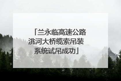 兰永临高速公路洮河大桥缆索吊装系统试吊成功