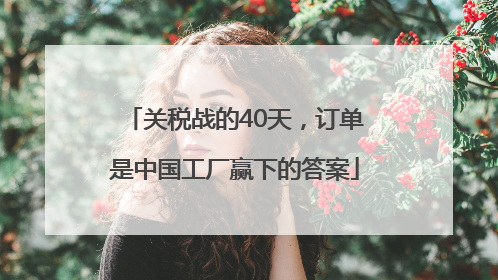 关税战的40天，订单是中国工厂赢下的答案