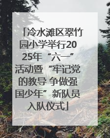 冷水滩区翠竹园小学举行2025年“六一”活动暨“牢记党的教导 争做强国少年”新队员入队仪式