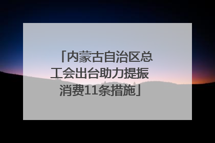 内蒙古自治区总工会出台助力提振消费11条措施