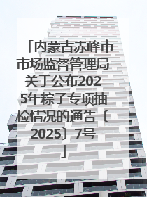 内蒙古赤峰市市场监督管理局关于公布2025年粽子专项抽检情况的通告〔2025〕7号