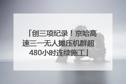 创三项纪录！京哈高速三一无人摊压机群超480小时连续施工