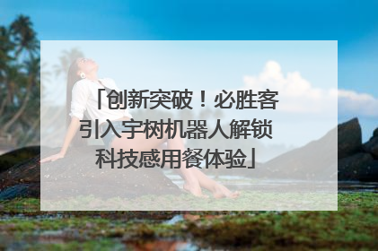 创新突破！必胜客引入宇树机器人解锁科技感用餐体验