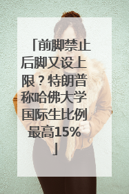 前脚禁止后脚又设上限？特朗普称哈佛大学国际生比例最高15%