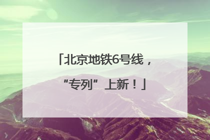 北京地铁6号线，“专列”上新！