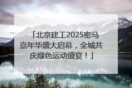 北京建工2025密马嘉年华盛大启幕，全城共庆绿色运动盛宴！