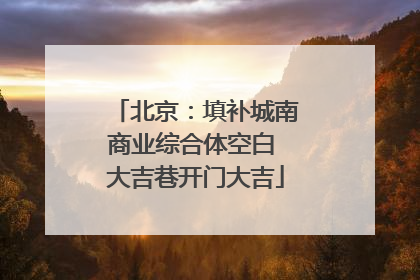北京：填补城南商业综合体空白 大吉巷开门大吉