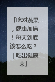 吃对蔬果，健康加倍！每天到底该怎么吃？｜吃出健康来