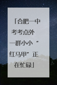 合肥一中考考点外 一群小小“红马甲”正在忙碌