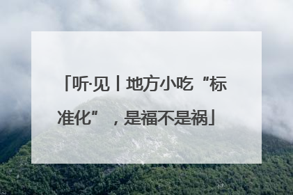 听·见丨地方小吃“标准化”，是福不是祸