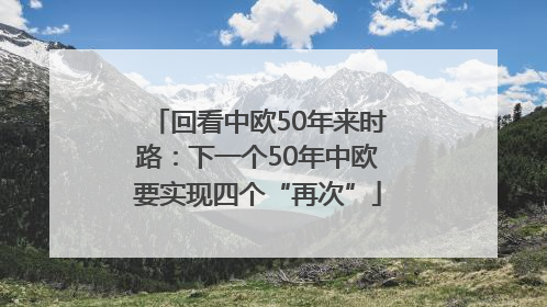 回看中欧50年来时路：下一个50年中欧要实现四个“再次”