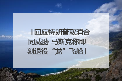 回应特朗普取消合同威胁 马斯克称即刻退役“龙”飞船