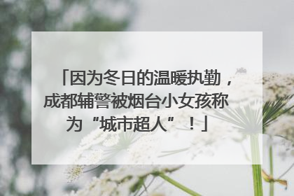 因为冬日的温暖执勤，成都辅警被烟台小女孩称为“城市超人”！