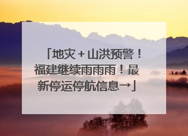 地灾＋山洪预警！福建继续雨雨雨！最新停运停航信息→