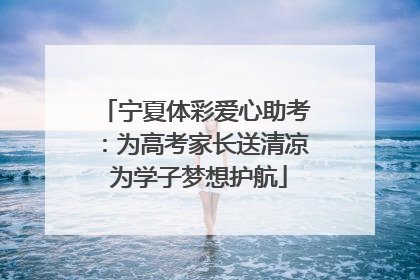 宁夏体彩爱心助考：为高考家长送清凉 为学子梦想护航