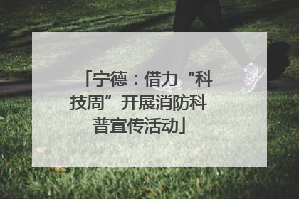 宁德：借力“科技周”开展消防科普宣传活动