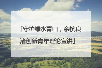 守护绿水青山，余杭良渚创新青年理论宣讲