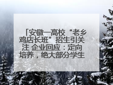 安徽一高校“老乡鸡店长班”招生引关注 企业回应：定向培养，绝大部分学生会被录用