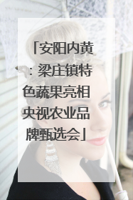 安阳内黄：梁庄镇特色蔬果亮相央视农业品牌甄选会
